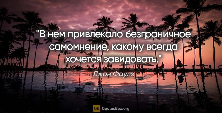 Джон Фаулз цитата: "В нем привлекало безграничное самомнение, какому всегда..."