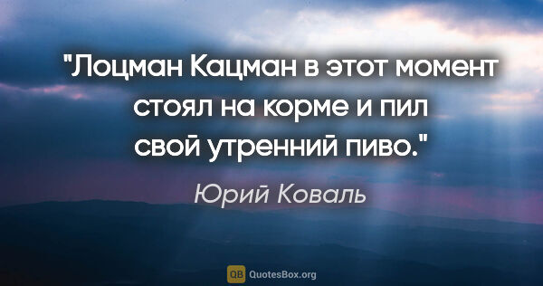 Юрий Коваль цитата: "Лоцман Кацман в этот момент стоял на корме и пил свой утренний..."