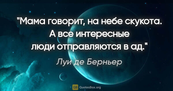 Луи де Берньер цитата: "Мама говорит, на небе скукота. А все интересные люди..."