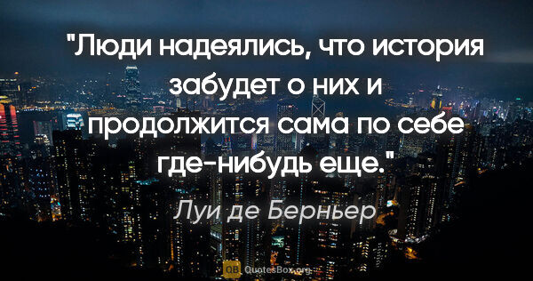 Луи де Берньер цитата: "Люди надеялись, что история забудет о них и продолжится сама..."