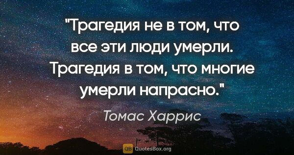 Томас Харрис цитата: ""Трагедия не в том, что все эти люди умерли. Трагедия в том,..."