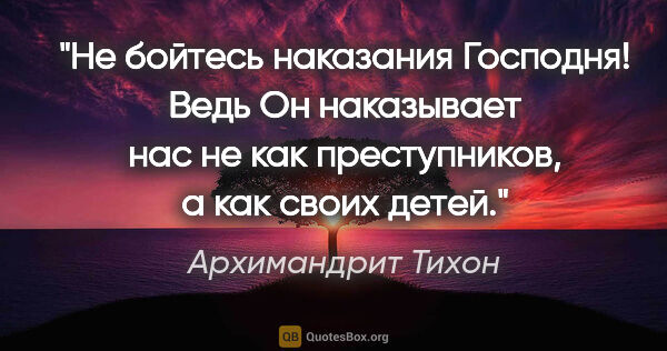 Архимандрит Тихон цитата: "Не бойтесь наказания Господня! Ведь Он наказывает нас не как..."