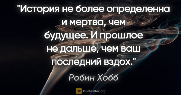 Робин Хобб цитата: "История не более определенна и мертва, чем будущее. И прошлое..."