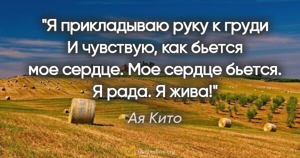 Ая Кито цитата: "Я прикладываю руку к груди

И чувствую, как бьется мое..."