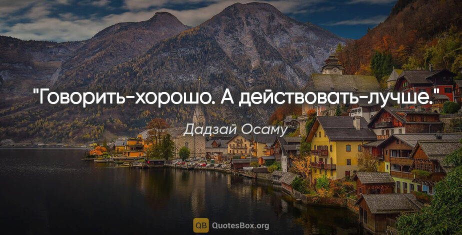 Дадзай Осаму цитата: "Говорить-хорошо. А действовать-лучше."