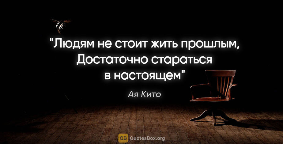 Ая Кито цитата: "Людям не стоит жить прошлым,

Достаточно стараться в настоящем"