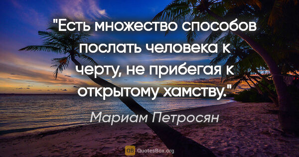 Мариам Петросян цитата: "Есть множество способов послать человека к черту, не прибегая..."