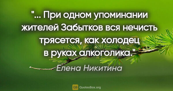 Елена Никитина цитата: " При одном упоминании жителей Забытков вся нечисть трясется,..."