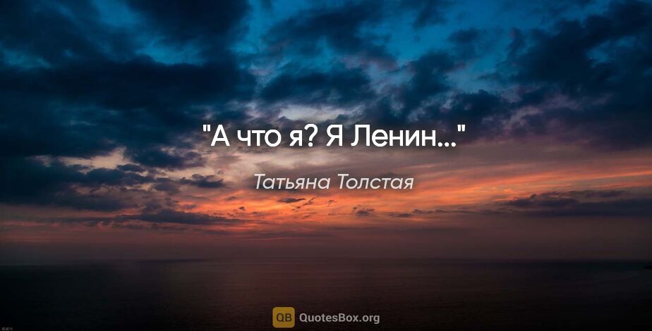 Татьяна Толстая цитата: ""А что я? Я Ленин...""