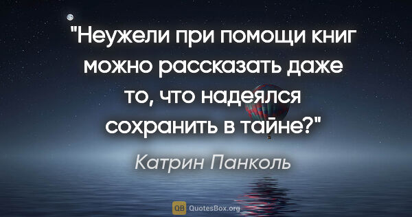 Катрин Панколь цитата: "Неужели при помощи книг можно рассказать даже то, что надеялся..."