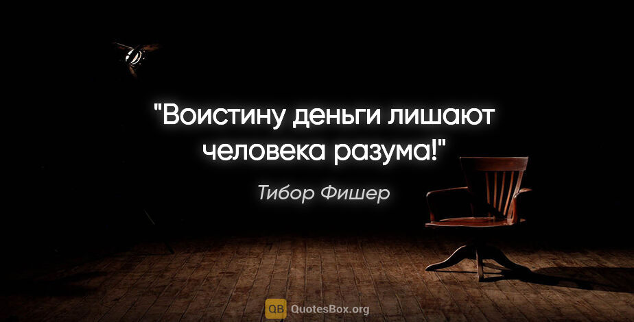 Тибор Фишер цитата: "Воистину деньги лишают человека разума!"