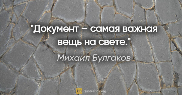 Михаил Булгаков цитата: "Документ – самая важная вещь на свете."