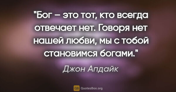 Джон Апдайк цитата: "Бог – это тот, кто всегда отвечает «нет». Говоря «нет» нашей..."