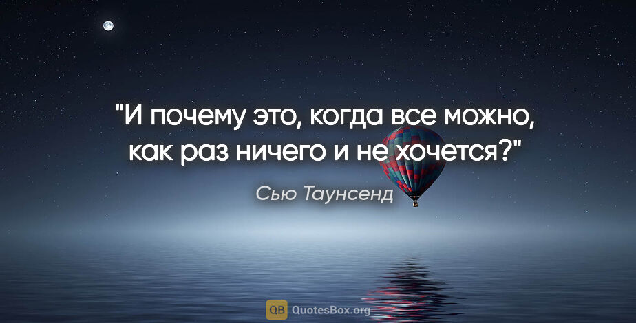 Сью Таунсенд цитата: "И почему это, когда все можно, как раз ничего и не хочется?"