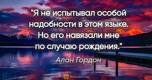 Алан Гордон цитата: "Я не испытывал особой надобности в этом языке. Но его навязали..."