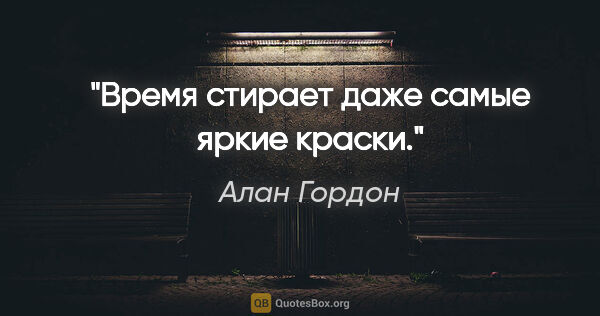 Алан Гордон цитата: "Время стирает даже самые яркие краски."