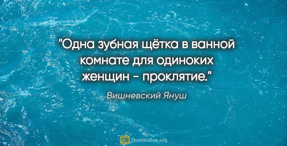 Вишневский Януш цитата: ""Одна зубная щётка в ванной комнате для одиноких женщин -..."