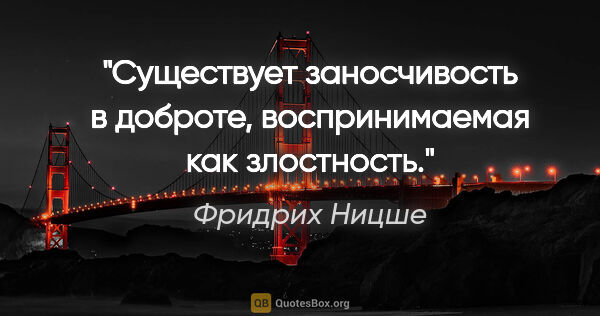 Фридрих Ницше цитата: "Существует заносчивость в доброте, воспринимаемая как злостность."