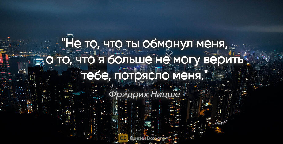 Фридрих Ницше цитата: ""Не то, что ты обманул меня, а то, что я больше не могу верить..."