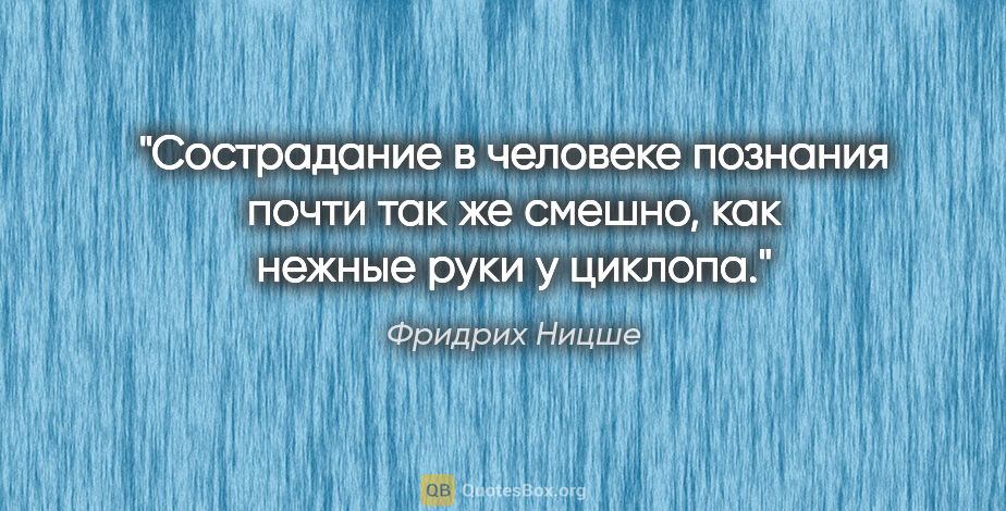 Фридрих Ницше цитата: "Сострадание в человеке познания почти так же смешно, как..."