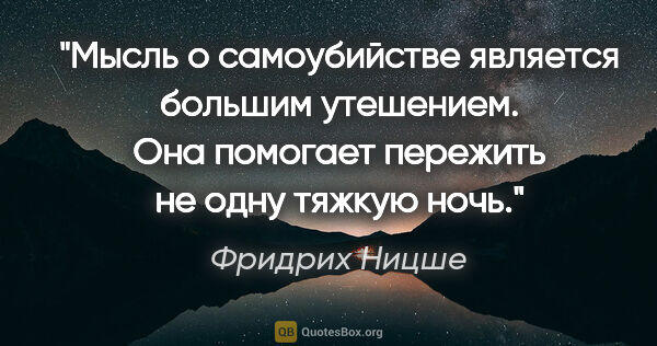 Фридрих Ницше цитата: "Мысль о самоубийстве является большим утешением. Она помогает..."