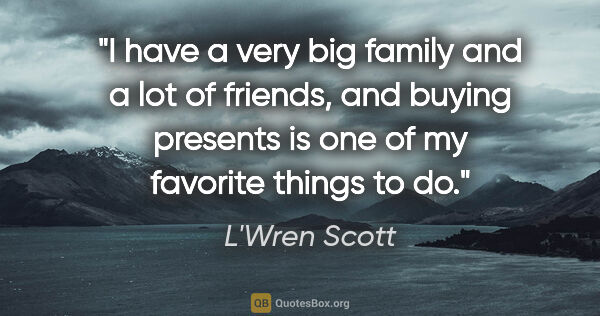 L'Wren Scott quote: "I have a very big family and a lot of friends, and buying..."