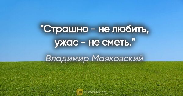 Владимир Маяковский цитата: "Страшно - не любить,

ужас - не сметь."