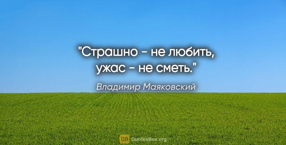 Владимир Маяковский цитата: "Страшно - не любить,

ужас - не сметь."