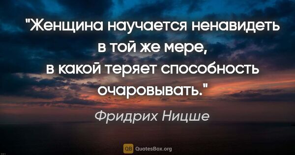 Фридрих Ницше цитата: "Женщина научается ненавидеть в той же мере, в какой теряет..."