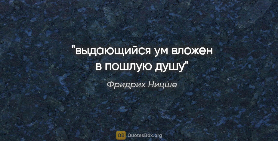 Фридрих Ницше цитата: ""выдающийся ум вложен в пошлую душу""