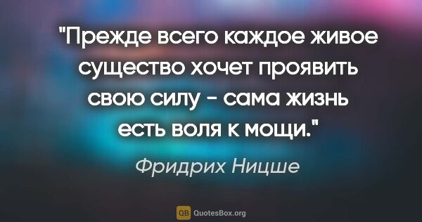 Фридрих Ницше цитата: "Прежде всего каждое живое существо хочет проявить свою силу -..."