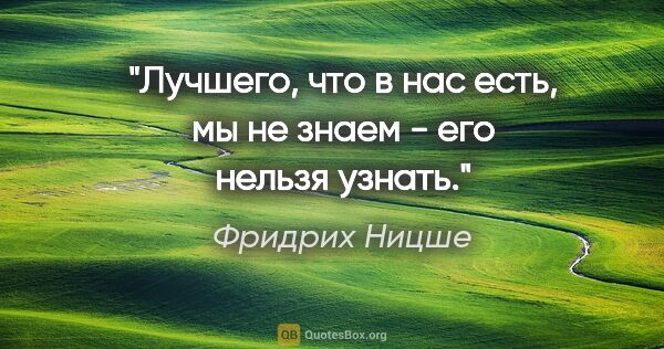 Фридрих Ницше цитата: "Лучшего, что в нас есть, мы не знаем - его нельзя узнать."