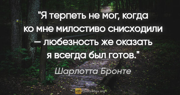 Шарлотта Бронте цитата: "Я терпеть не мог, когда ко мне милостиво снисходили —..."