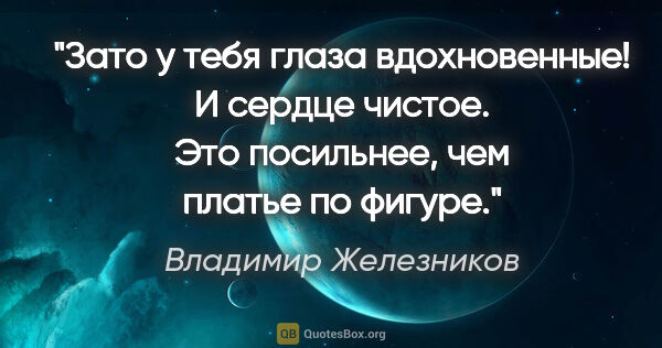 Владимир Железников цитата: "Зато у тебя глаза вдохновенные! И сердце чистое. Это..."