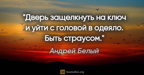 Андрей Белый цитата: "Дверь защелкнуть на ключ и уйти с головой в одеяло.

Быть..."