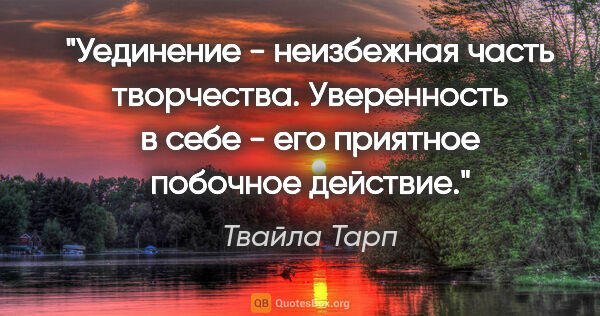 Твайла Тарп цитата: "Уединение - неизбежная часть творчества. Уверенность в себе -..."