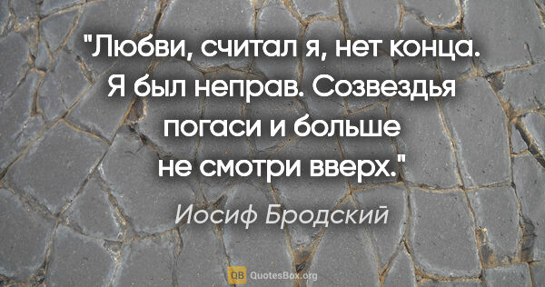 Иосиф Бродский цитата: ""Любви, считал я, нет конца. Я был неправ.

Созвездья погаси и..."