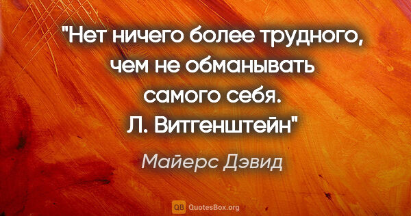 Майерс Дэвид цитата: "Нет ничего более трудного, чем не обманывать самого себя.

Л...."