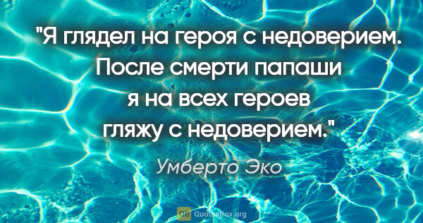 Умберто Эко цитата: "Я глядел на героя с недоверием. После смерти папаши я на всех..."