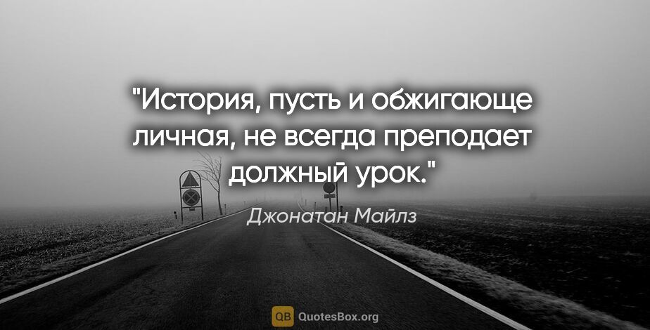 Джонатан Майлз цитата: "История, пусть и обжигающе личная, не всегда преподает должный..."