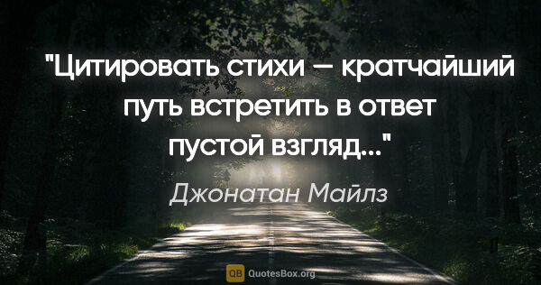 Джонатан Майлз цитата: "Цитировать стихи — кратчайший путь встретить в ответ пустой..."