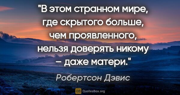 Робертсон Дэвис цитата: "В этом странном мире, где скрытого больше, чем проявленного,..."