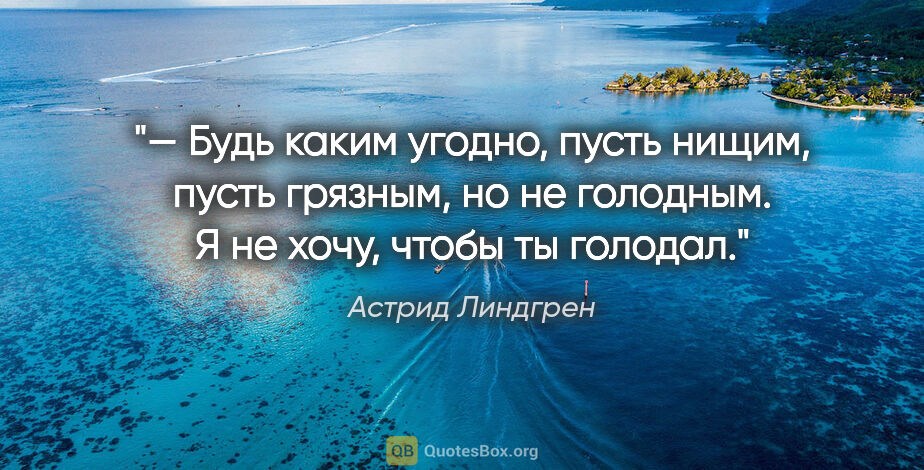 Астрид Линдгрен цитата: "— Будь каким угодно, пусть нищим, пусть грязным, но не..."