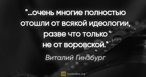 Виталий Гинзбург цитата: "…очень многие полностью отошли от всякой идеологии, разве что..."