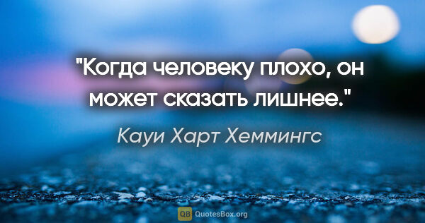 Кауи Харт Хеммингс цитата: "Когда человеку плохо, он может сказать лишнее."