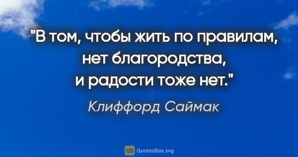 Клиффорд Саймак цитата: "В том, чтобы жить по правилам, нет благородства, и радости..."