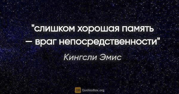 Кингсли Эмис цитата: "слишком хорошая память — враг непосредственности"