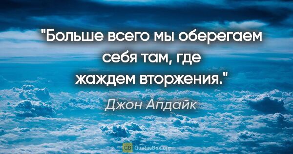 Джон Апдайк цитата: "Больше всего мы оберегаем себя там, где жаждем вторжения."