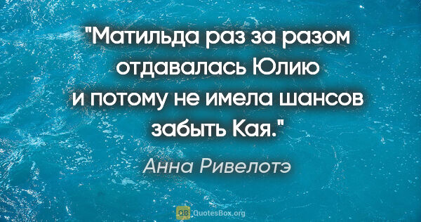 Анна Ривелотэ цитата: "Матильда раз за разом отдавалась Юлию и потому не имела шансов..."