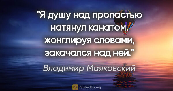 Владимир Маяковский цитата: "Я душу над пропастью натянул канатом,

жонглируя словами,..."